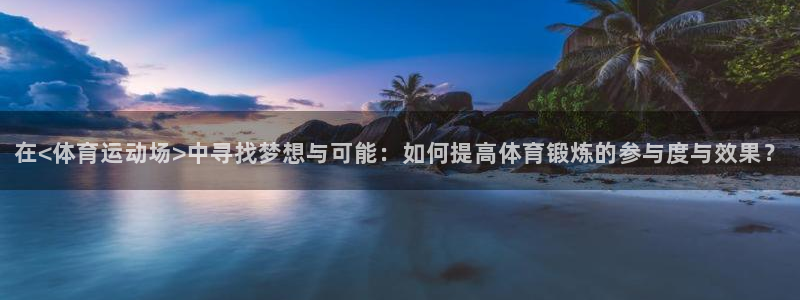 米兰体育靠谱吗：在<体育运动场>中寻找梦想与可能：如何提高体育锻炼的参与度与效果？