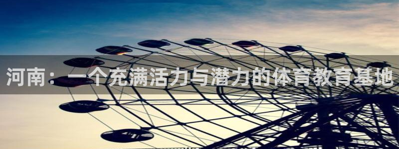 米兰体育app下载：河南：一个充满活力与潜力的体育教育基地